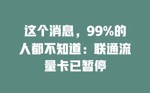 这个消息，99%的人都不知道：联通流量卡已暂停