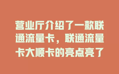 营业厅介绍了一款联通流量卡，联通流量卡大顺卡的亮点亮了