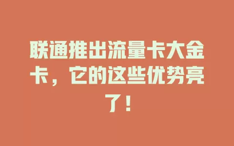 联通推出流量卡大金卡，它的这些优势亮了！