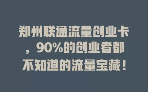 郑州联通流量创业卡，90%的创业者都不知道的流量宝藏！