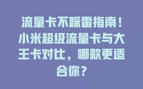 流量卡不踩雷指南！小米超级流量卡与大王卡对比，哪款更适合你？