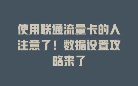 使用联通流量卡的人注意了！数据设置攻略来了