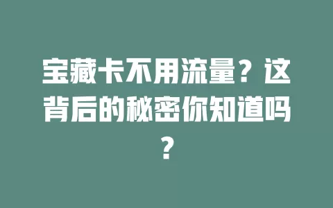 宝藏卡不用流量？这背后的秘密你知道吗？
