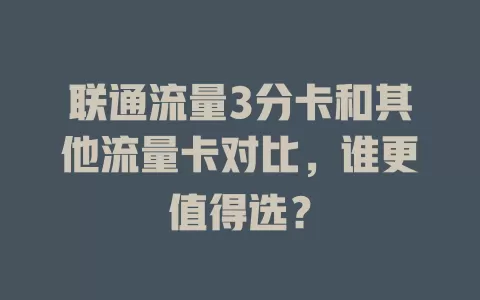联通流量3分卡和其他流量卡对比，谁更值得选？
