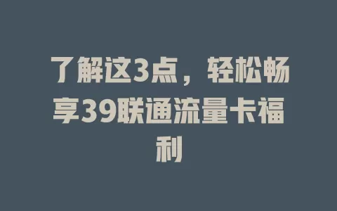了解这3点，轻松畅享39联通流量卡福利
