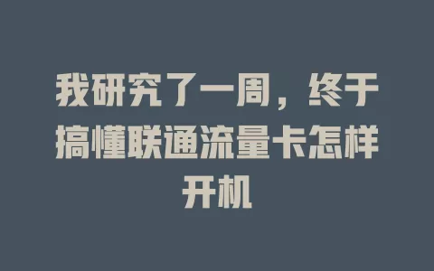 我研究了一周，终于搞懂联通流量卡怎样开机