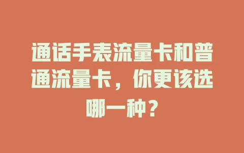 通话手表流量卡和普通流量卡，你更该选哪一种？