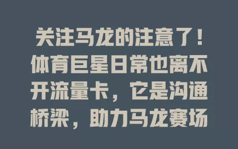 关注马龙的注意了！体育巨星日常也离不开流量卡，它是沟通桥梁，助力马龙赛场内外，为精彩人生添彩