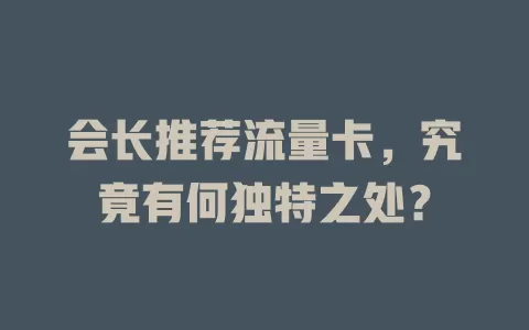 会长推荐流量卡，究竟有何独特之处？