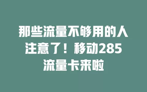 那些流量不够用的人注意了！移动285流量卡来啦