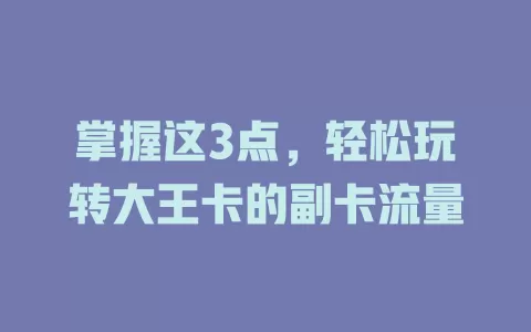 掌握这3点，轻松玩转大王卡的副卡流量
