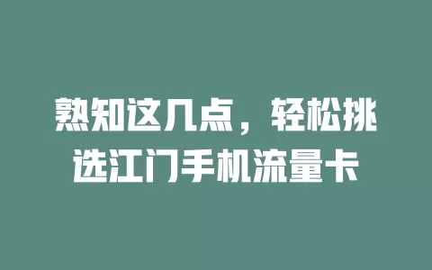 熟知这几点，轻松挑选江门手机流量卡