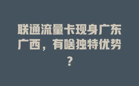 联通流量卡现身广东广西，有啥独特优势？
