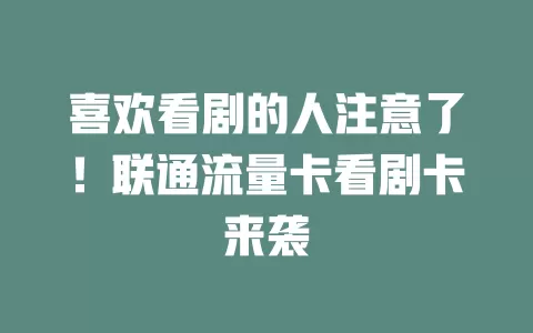 喜欢看剧的人注意了！联通流量卡看剧卡来袭