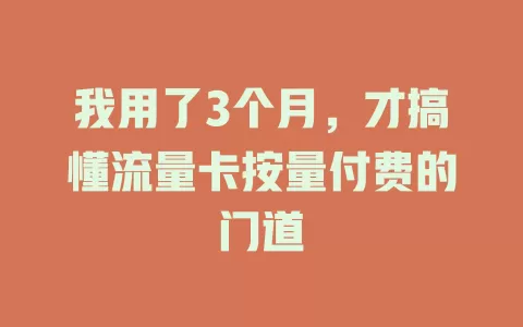 我用了3个月，才搞懂流量卡按量付费的门道