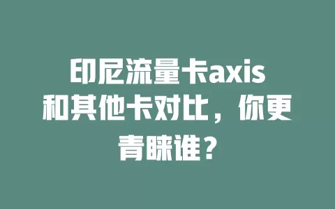 印尼流量卡axis和其他卡对比，你更青睐谁？