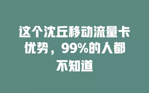 这个沈丘移动流量卡优势，99%的人都不知道