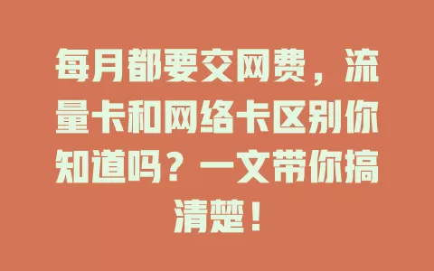 每月都要交网费，流量卡和网络卡区别你知道吗？一文带你搞清楚！