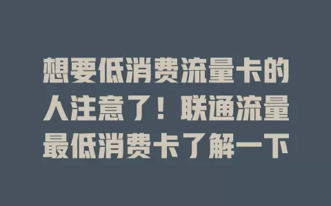 想要低消费流量卡的人注意了！联通流量最低消费卡了解一下