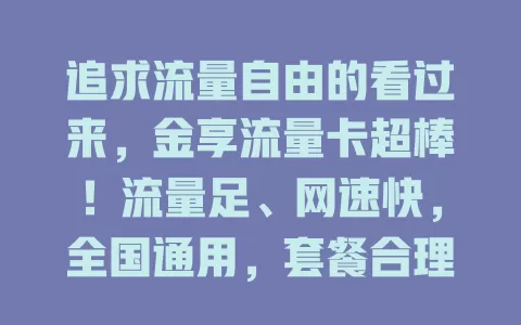 追求流量自由的看过来，金享流量卡超棒！流量足、网速快，全国通用，套餐合理，助你告别流量烦恼，畅享精彩数字生活