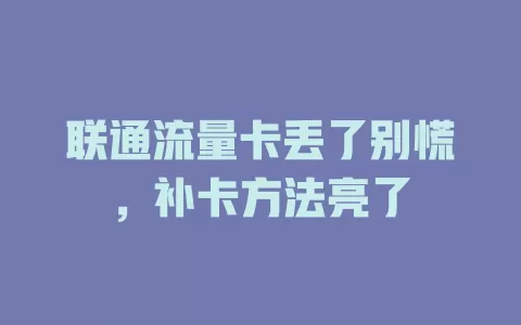 联通流量卡丢了别慌，补卡方法亮了