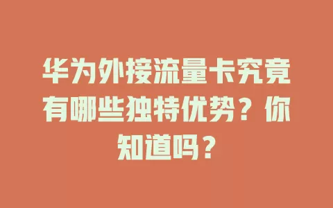 华为外接流量卡究竟有哪些独特优势？你知道吗？