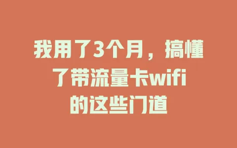 我用了3个月，搞懂了带流量卡wifi的这些门道