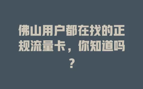佛山用户都在找的正规流量卡，你知道吗？