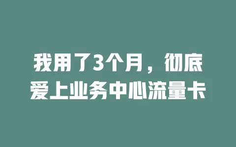 我用了3个月，彻底爱上业务中心流量卡