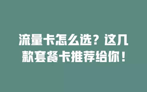 流量卡怎么选？这几款套餐卡推荐给你！