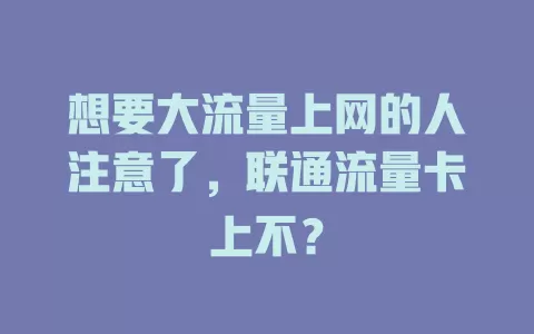 想要大流量上网的人注意了，联通流量卡上不？