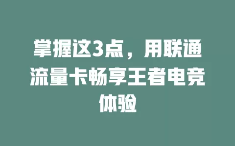 掌握这3点，用联通流量卡畅享王者电竞体验