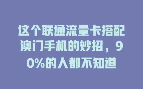 这个联通流量卡搭配澳门手机的妙招，90%的人都不知道