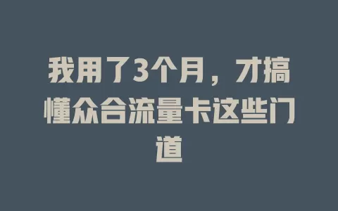 我用了3个月，才搞懂众合流量卡这些门道