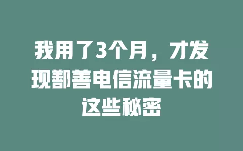我用了3个月，才发现鄯善电信流量卡的这些秘密