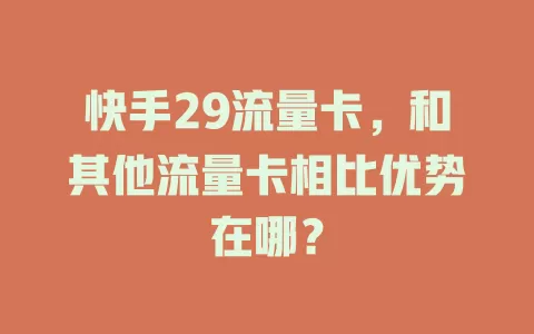 快手29流量卡，和其他流量卡相比优势在哪？