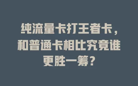 纯流量卡打王者卡，和普通卡相比究竟谁更胜一筹？