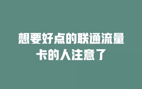 想要好点的联通流量卡的人注意了