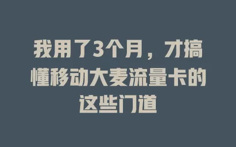 我用了3个月，才搞懂移动大麦流量卡的这些门道