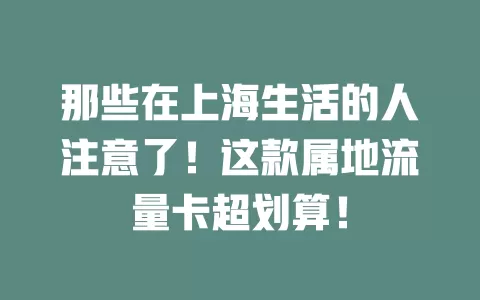 那些在上海生活的人注意了！这款属地流量卡超划算！