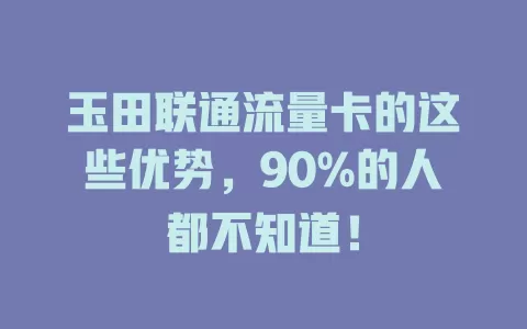 玉田联通流量卡的这些优势，90%的人都不知道！