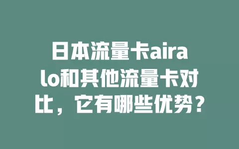 日本流量卡airalo和其他流量卡对比，它有哪些优势？
