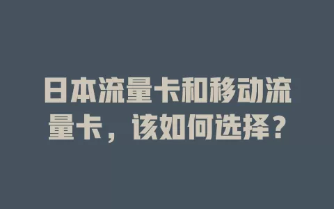 日本流量卡和移动流量卡，该如何选择？