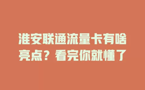 淮安联通流量卡有啥亮点？看完你就懂了