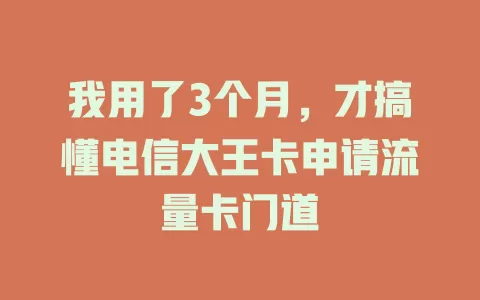 我用了3个月，才搞懂电信大王卡申请流量卡门道