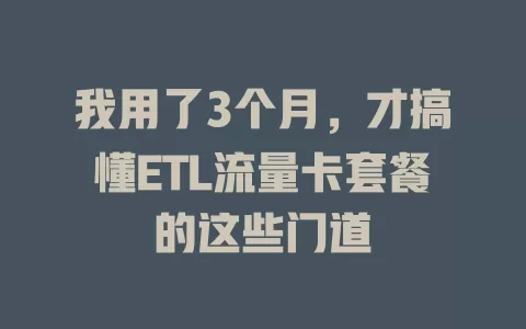 我用了3个月，才搞懂ETL流量卡套餐的这些门道