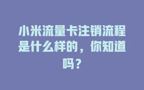 小米流量卡注销流程是什么样的，你知道吗？