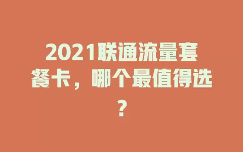 2021联通流量套餐卡，哪个最值得选？