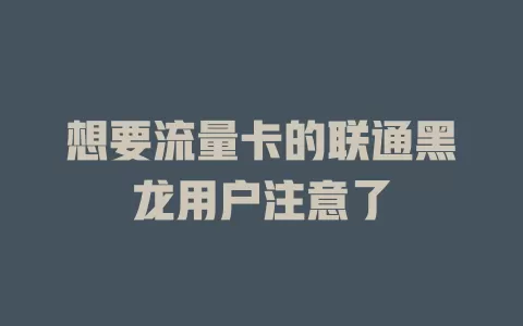 想要流量卡的联通黑龙用户注意了