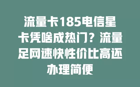 流量卡185电信星卡凭啥成热门？流量足网速快性价比高还办理简便